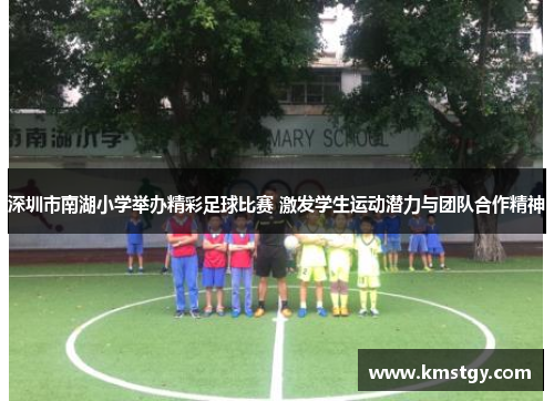 深圳市南湖小学举办精彩足球比赛 激发学生运动潜力与团队合作精神